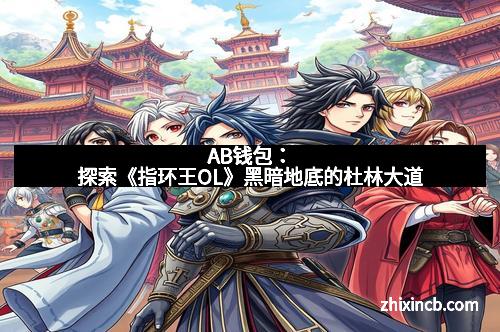 AB钱包：探索《指环王OL》黑暗地底的杜林大道